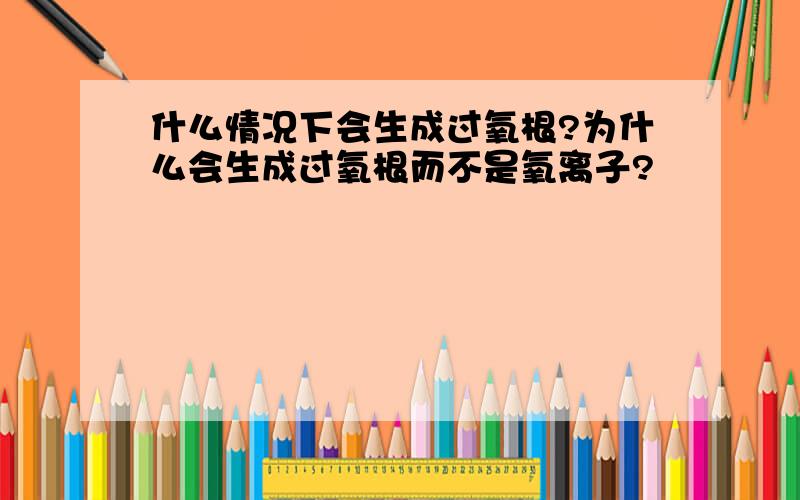 什么情况下会生成过氧根?为什么会生成过氧根而不是氧离子?