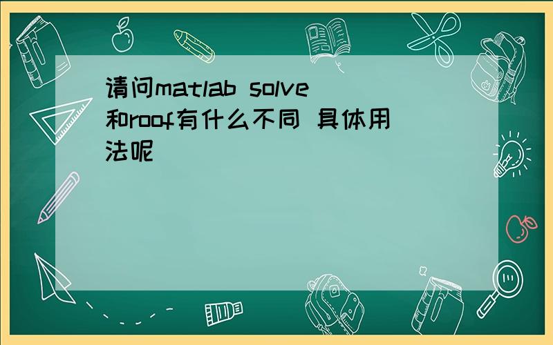 请问matlab solve和roof有什么不同 具体用法呢