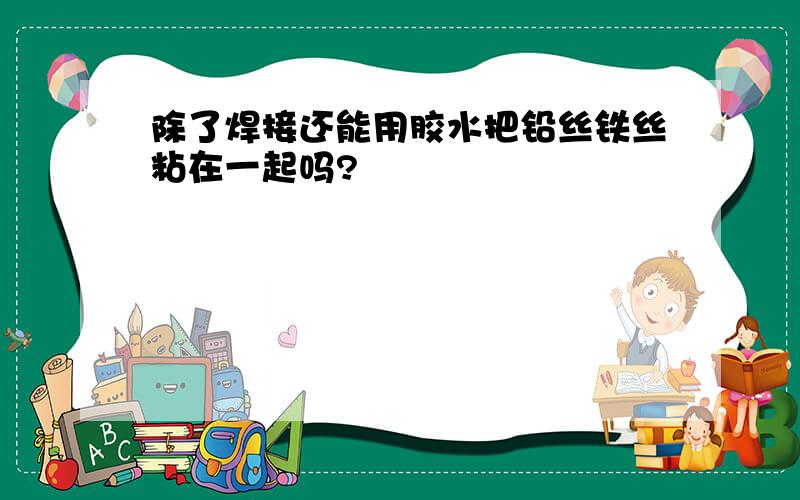 除了焊接还能用胶水把铅丝铁丝粘在一起吗?