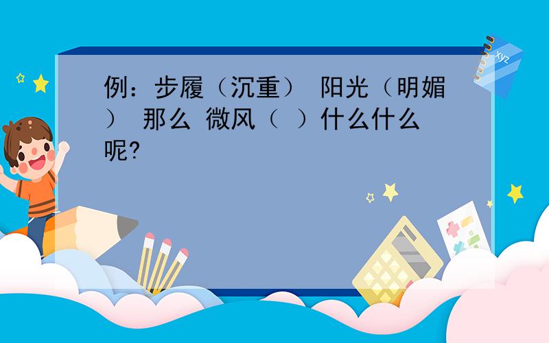 例：步履（沉重） 阳光（明媚） 那么 微风（ ）什么什么呢?