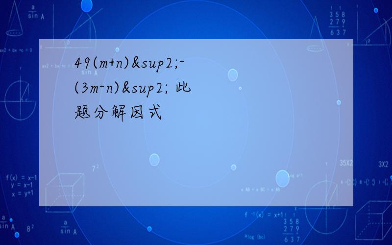 49(m+n)²-(3m-n)² 此题分解因式