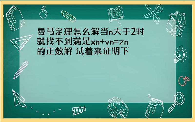 费马定理怎么解当n大于2时 就找不到满足xn+vn=zn的正数解 试着来证明下