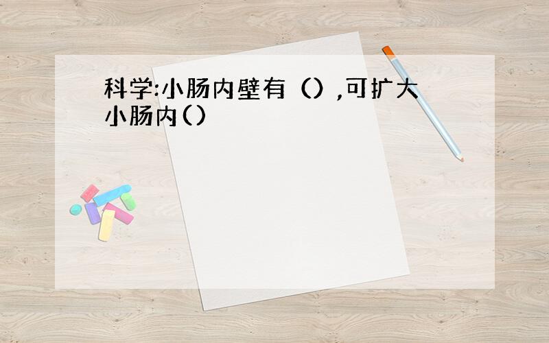 科学:小肠内壁有（）,可扩大小肠内()