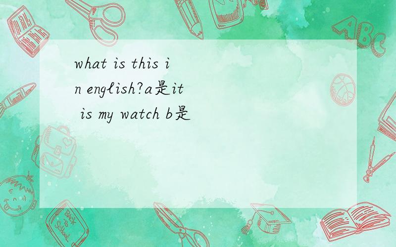 what is this in english?a是it is my watch b是