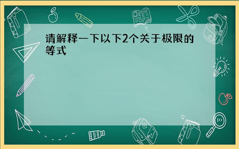 请解释一下以下2个关于极限的等式