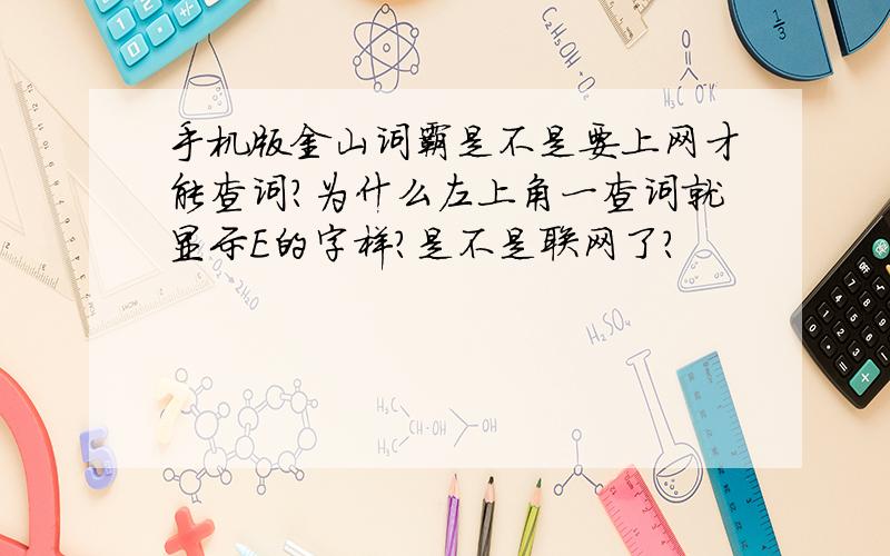 手机版金山词霸是不是要上网才能查词?为什么左上角一查词就显示E的字样?是不是联网了?