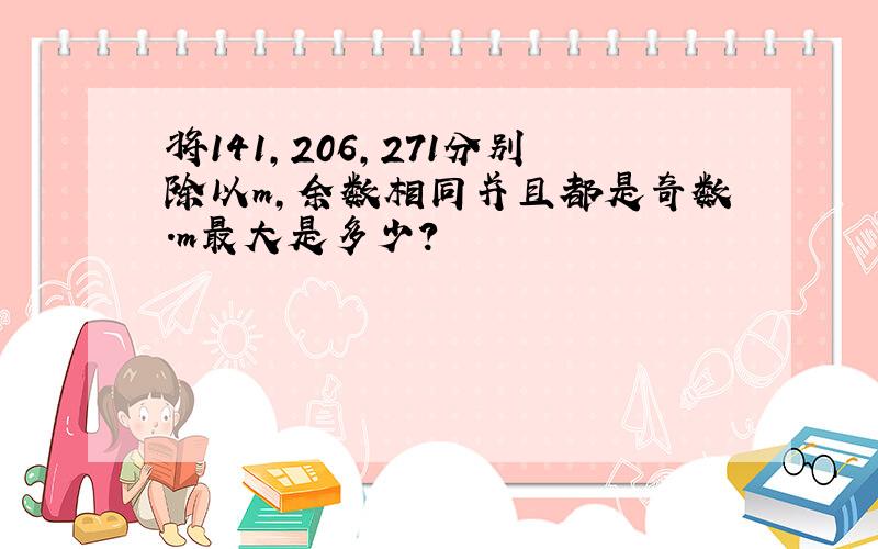 将141,206,271分别除以m,余数相同并且都是奇数.m最大是多少?