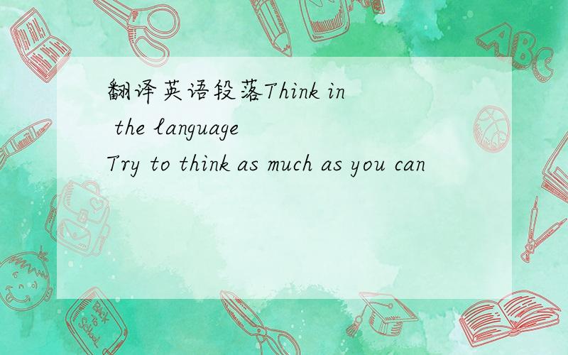 翻译英语段落Think in the language Try to think as much as you can