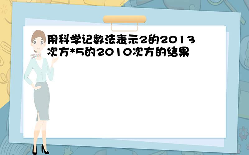 用科学记数法表示2的2013次方*5的2010次方的结果