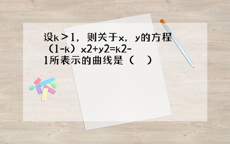 设k＞1，则关于x，y的方程（1-k）x2+y2=k2-1所表示的曲线是（　　）