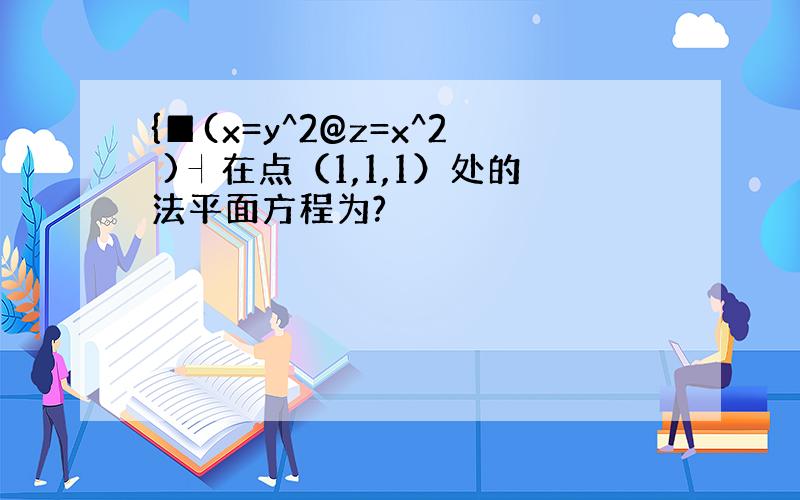 {█(x=y^2@z=x^2 )┤在点（1,1,1）处的法平面方程为?