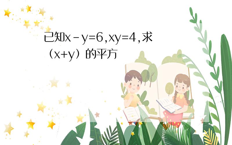 已知x-y=6,xy=4,求（x+y）的平方