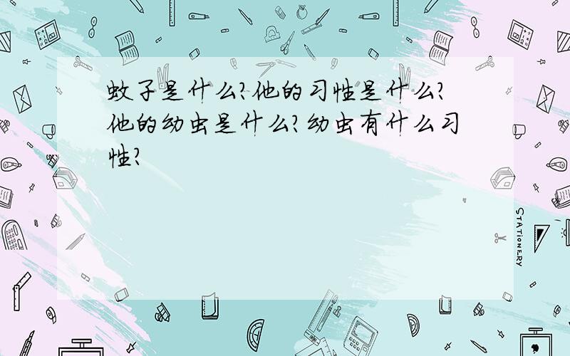 蚊子是什么?他的习性是什么?他的幼虫是什么?幼虫有什么习性?