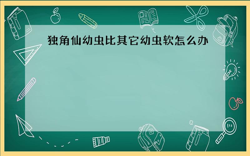 独角仙幼虫比其它幼虫软怎么办