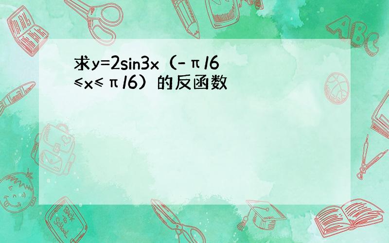 求y=2sin3x（-π/6≤x≤π/6）的反函数