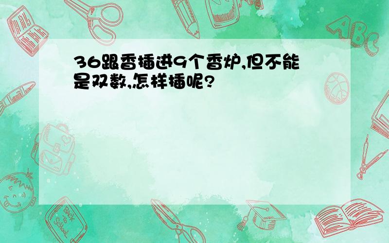 36跟香插进9个香炉,但不能是双数,怎样插呢?