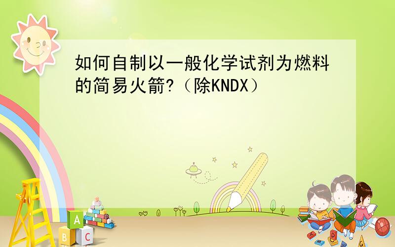 如何自制以一般化学试剂为燃料的简易火箭?（除KNDX）