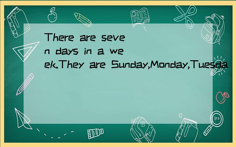 There are seven days in a week.They are Sunday,Monday,Tuesda