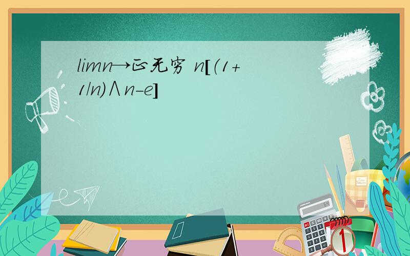 limn→正无穷 n[（1+1/n）∧n－e]