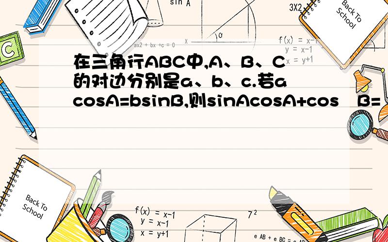 在三角行ABC中,A、B、C的对边分别是a、b、c.若acosA=bsinB,则sinAcosA+cos²B=