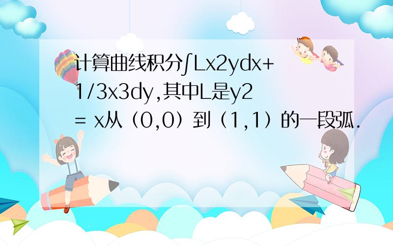 计算曲线积分∫Lx2ydx+1/3x3dy,其中L是y2= x从（0,0）到（1,1）的一段弧.