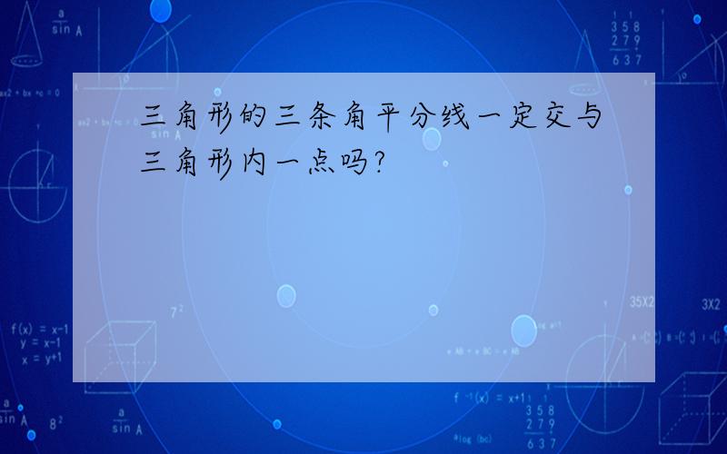 三角形的三条角平分线一定交与三角形内一点吗?