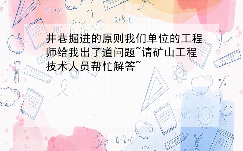 井巷掘进的原则我们单位的工程师给我出了道问题~请矿山工程技术人员帮忙解答~