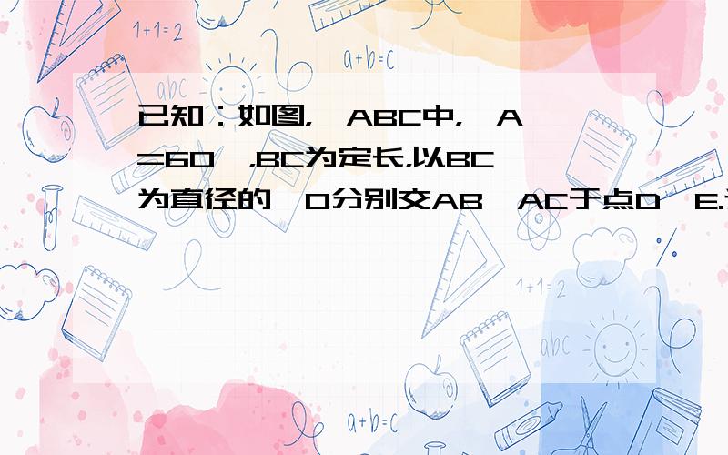 已知：如图，△ABC中，∠A=60°，BC为定长，以BC为直径的⊙O分别交AB、AC于点D、E.连接DE、OE.下列结论