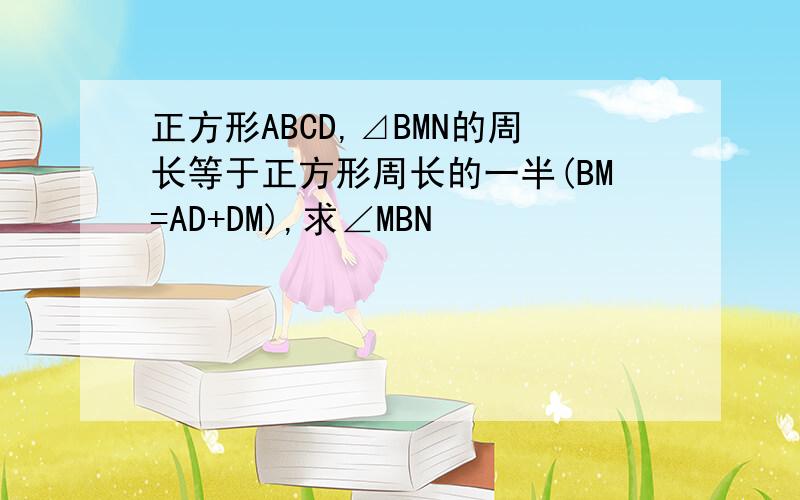 正方形ABCD,⊿BMN的周长等于正方形周长的一半(BM=AD+DM),求∠MBN