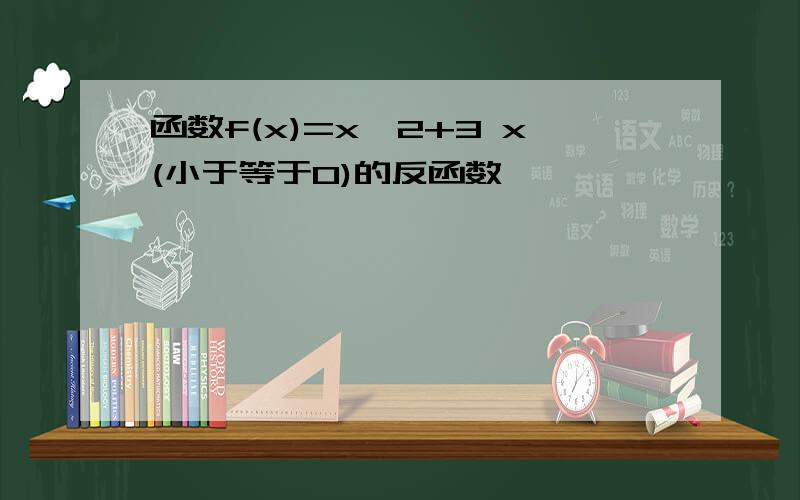 函数f(x)=x^2+3 x(小于等于0)的反函数