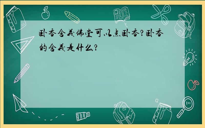 卧香含义佛堂可以点卧香?卧香的含义是什么?