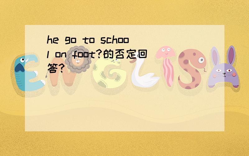 he go to school on foot?的否定回答?