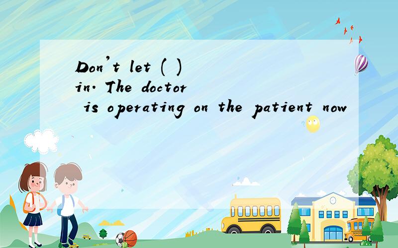 Don't let ( ) in. The doctor is operating on the patient now