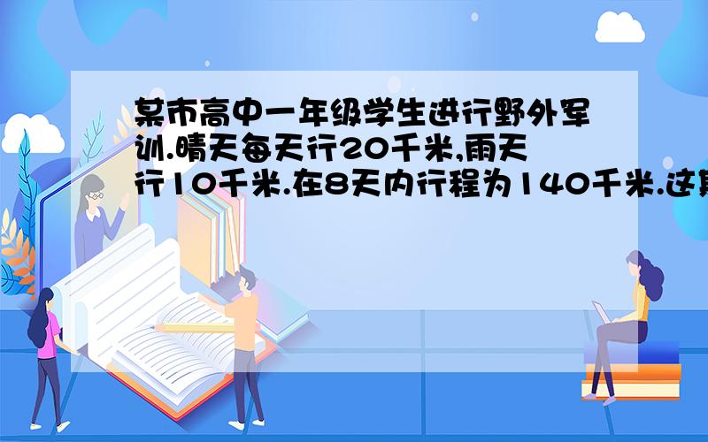 某市高中一年级学生进行野外军训.晴天每天行20千米,雨天行10千米.在8天内行程为140千米.这期间有多少