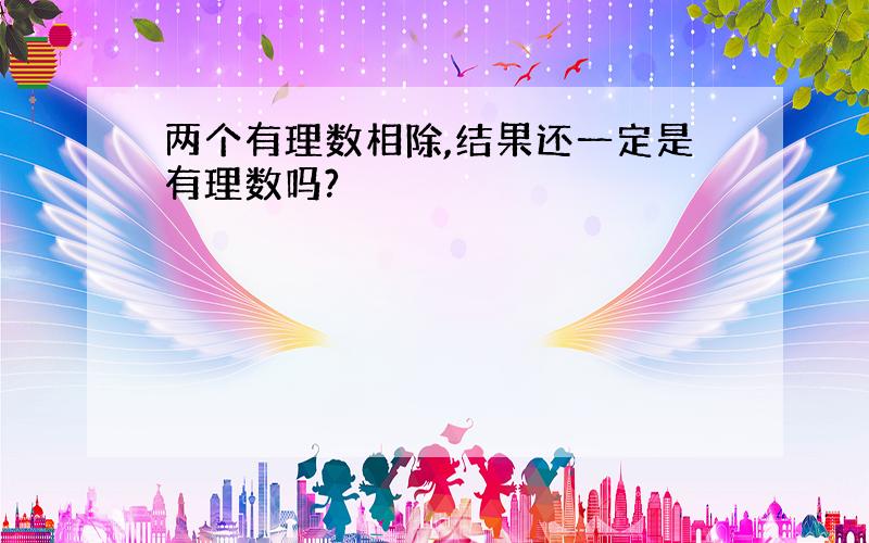 两个有理数相除,结果还一定是有理数吗?