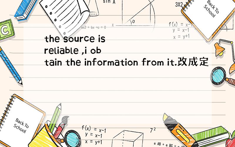 the source is reliable ,i obtain the information from it.改成定