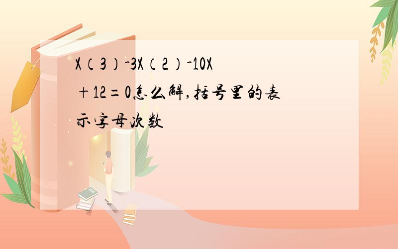 X（3）-3X（2）-10X+12=0怎么解,括号里的表示字母次数