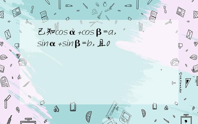 已知cosα+cosβ=a,sinα+sinβ=b,且0