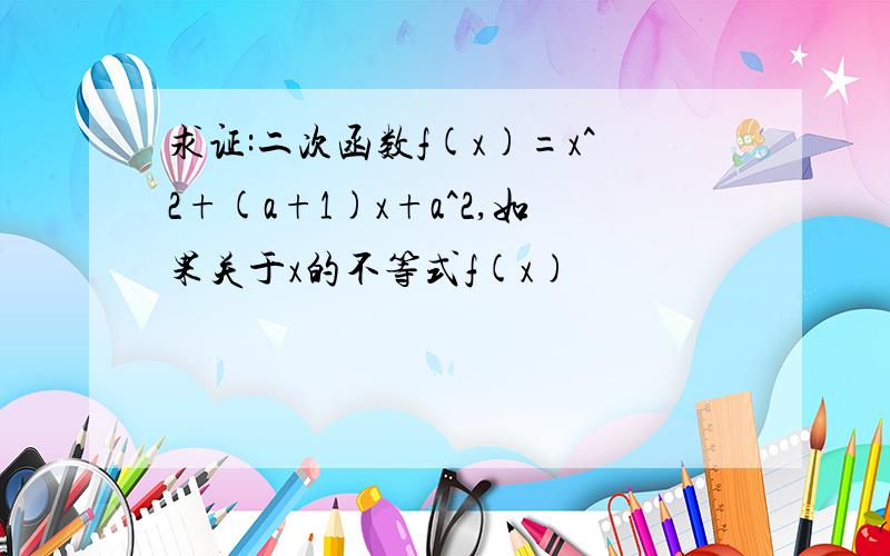 求证:二次函数f(x)=x^2+(a+1)x+a^2,如果关于x的不等式f(x)