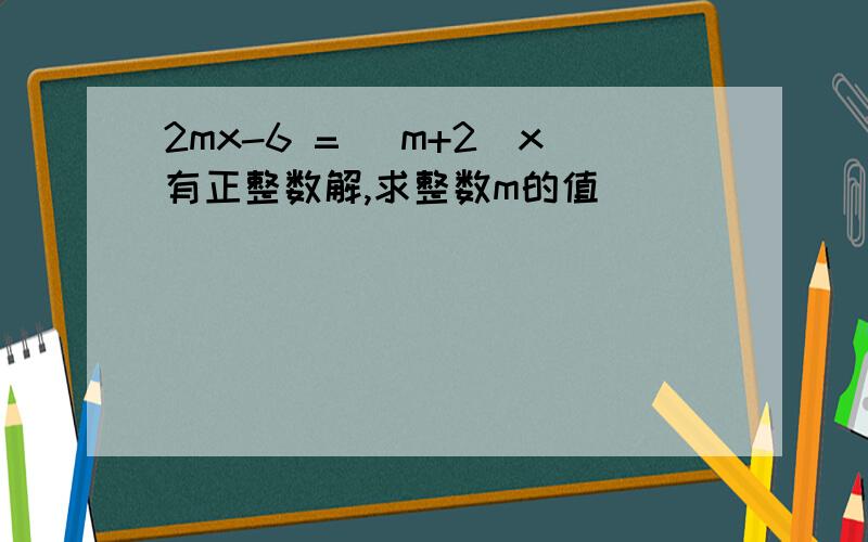 2mx-6 = (m+2)x有正整数解,求整数m的值