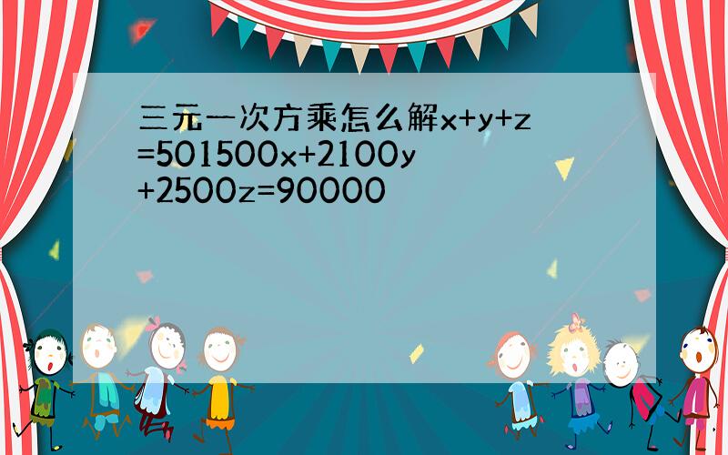 三元一次方乘怎么解x+y+z=501500x+2100y+2500z=90000