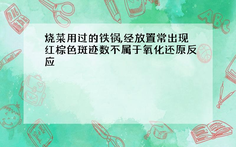 烧菜用过的铁锅,经放置常出现红棕色斑迹数不属于氧化还原反应