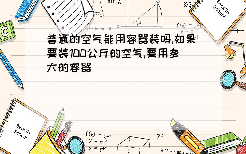 普通的空气能用容器装吗,如果要装100公斤的空气,要用多大的容器