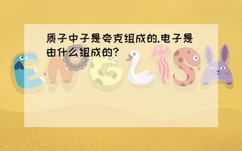 质子中子是夸克组成的.电子是由什么组成的?