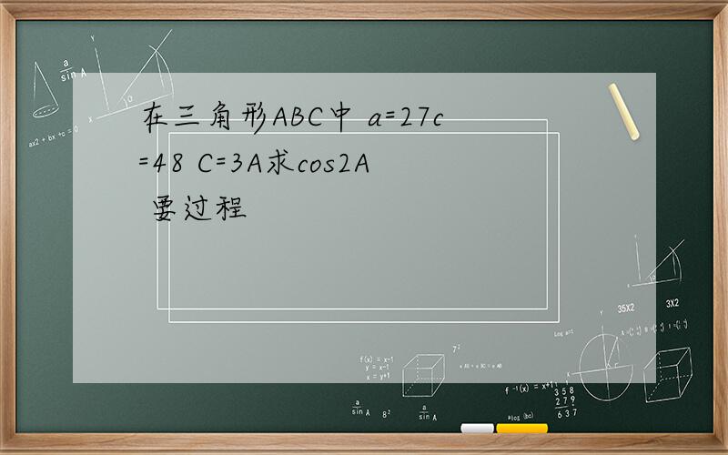 在三角形ABC中 a=27c=48 C=3A求cos2A 要过程