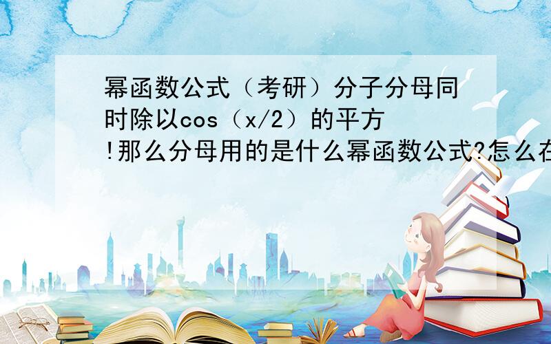 幂函数公式（考研）分子分母同时除以cos（x/2）的平方!那么分母用的是什么幂函数公式?怎么在（）2里除的