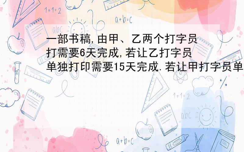 一部书稿,由甲、乙两个打字员打需要6天完成,若让乙打字员单独打印需要15天完成.若让甲打字员单独打印需要多少天才能完成?