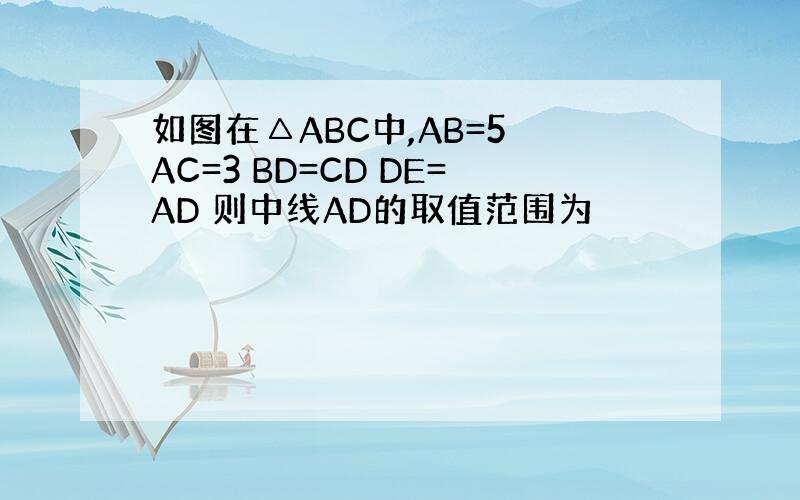 如图在△ABC中,AB=5 AC=3 BD=CD DE=AD 则中线AD的取值范围为