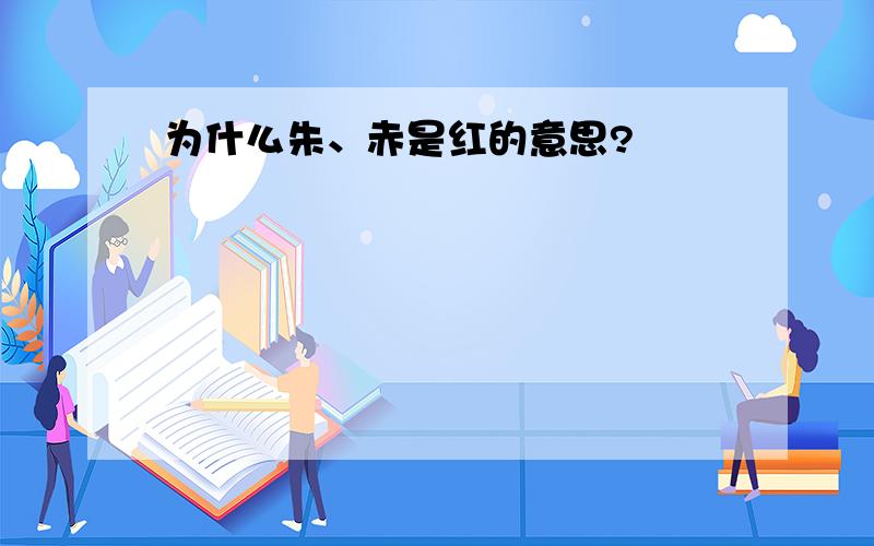 为什么朱、赤是红的意思?