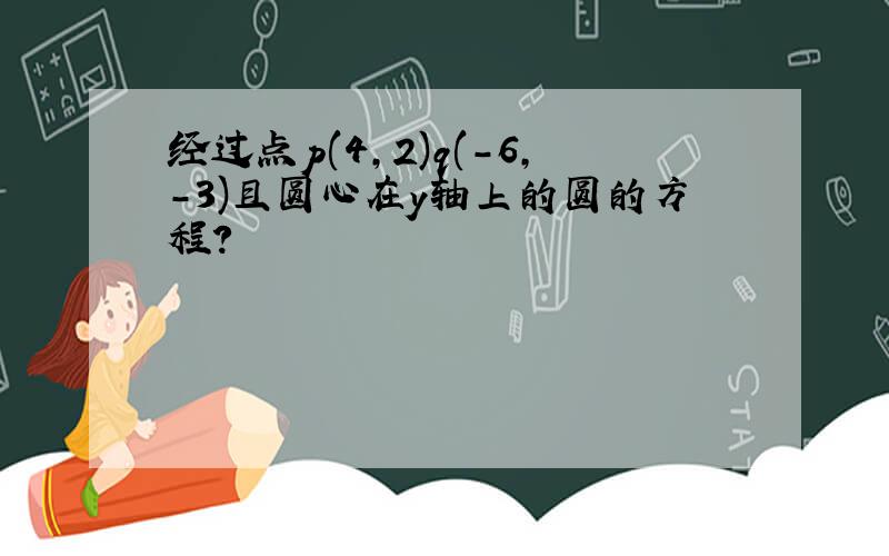 经过点p(4,2)q(-6,-3)且圆心在y轴上的圆的方程?